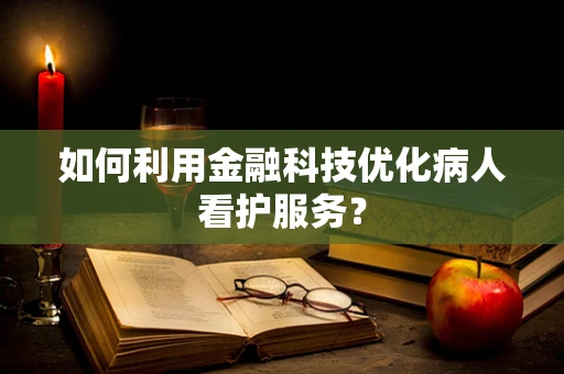如何利用金融科技优化病人看护服务？