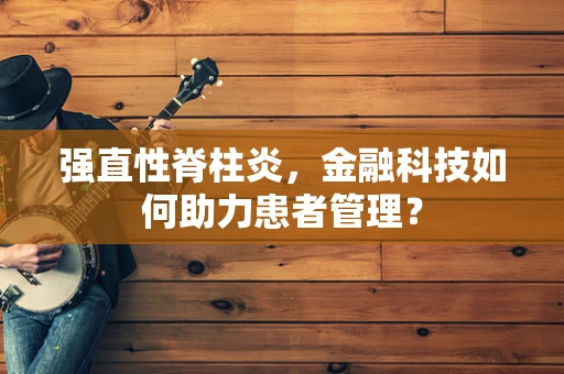 强直性脊柱炎，金融科技如何助力患者管理？