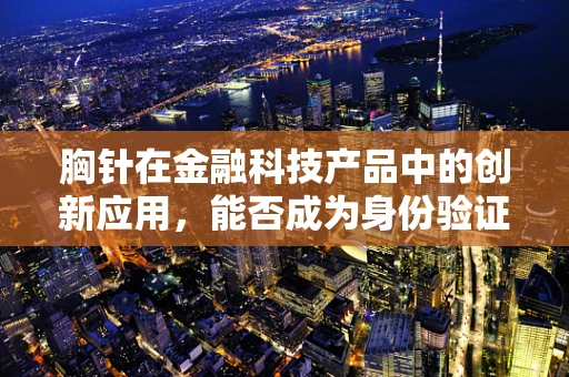 胸针在金融科技产品中的创新应用，能否成为身份验证的新宠？