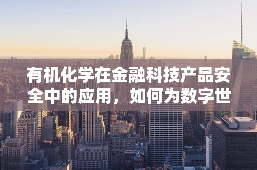有机化学在金融科技产品安全中的应用，如何为数字世界构建‘防火墙’？