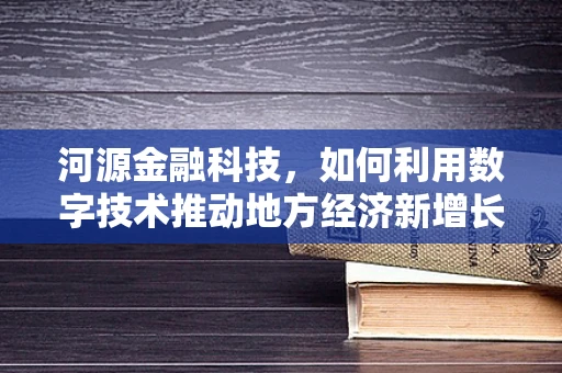 河源金融科技，如何利用数字技术推动地方经济新增长？