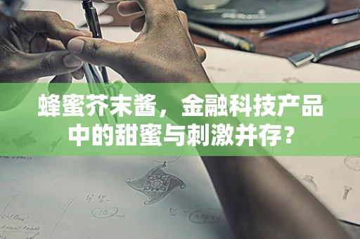 蜂蜜芥末酱，金融科技产品中的甜蜜与刺激并存？