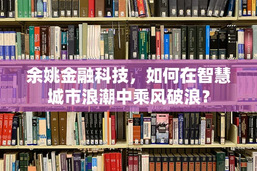 余姚金融科技，如何在智慧城市浪潮中乘风破浪？