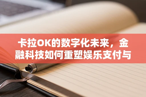 卡拉OK的数字化未来，金融科技如何重塑娱乐支付与版权管理？