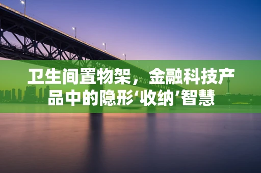 卫生间置物架，金融科技产品中的隐形‘收纳’智慧