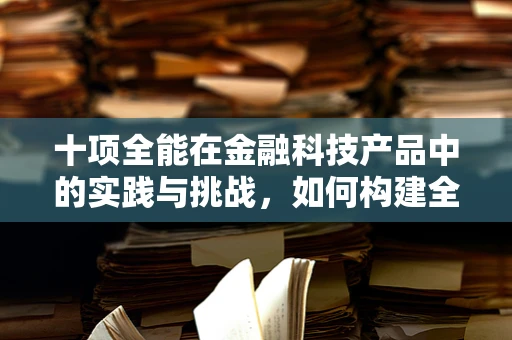 十项全能在金融科技产品中的实践与挑战，如何构建全面而高效的解决方案？