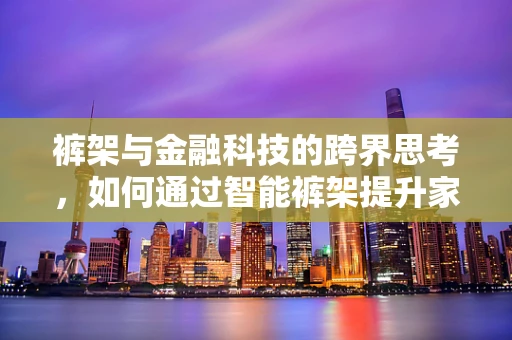 裤架与金融科技的跨界思考，如何通过智能裤架提升家庭财务管理效率？