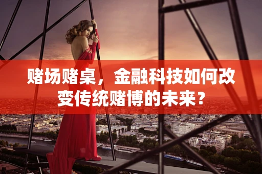 赌场赌桌，金融科技如何改变传统赌博的未来？