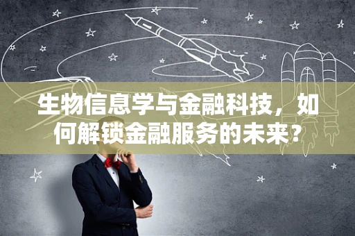 生物信息学与金融科技，如何解锁金融服务的未来？