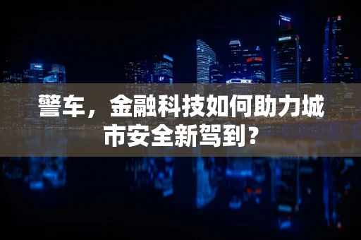 警车，金融科技如何助力城市安全新驾到？