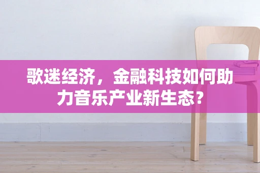 歌迷经济，金融科技如何助力音乐产业新生态？