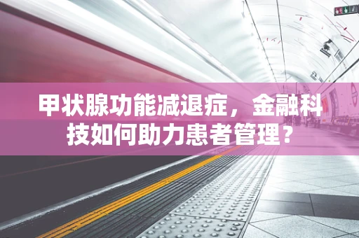 甲状腺功能减退症，金融科技如何助力患者管理？