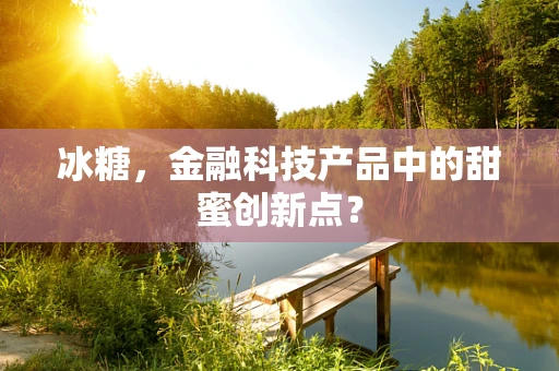 冰糖，金融科技产品中的甜蜜创新点？