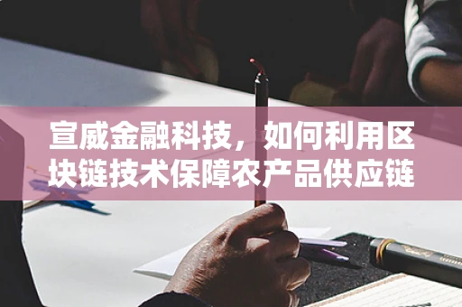 宣威金融科技，如何利用区块链技术保障农产品供应链的透明与安全？