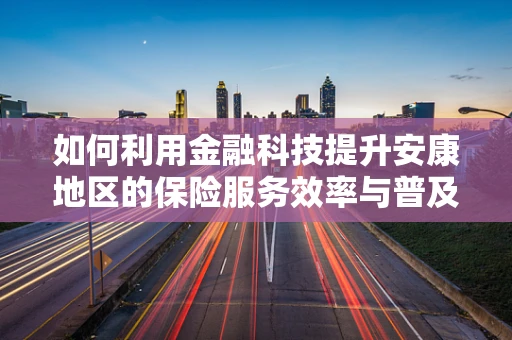 如何利用金融科技提升安康地区的保险服务效率与普及度？