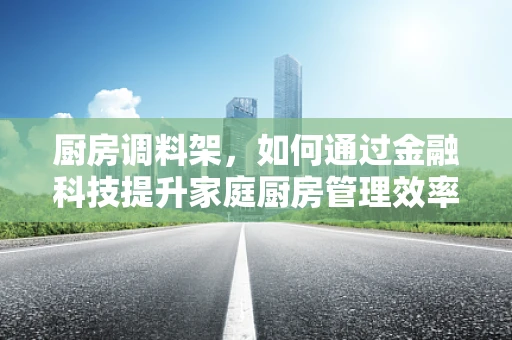 厨房调料架，如何通过金融科技提升家庭厨房管理效率？