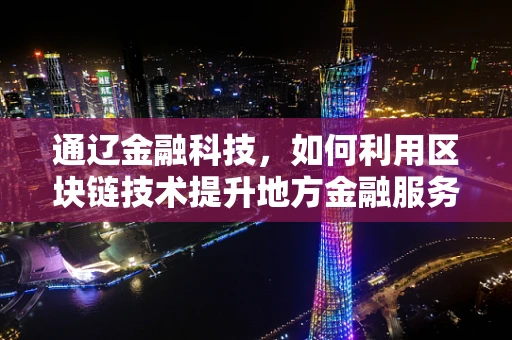 通辽金融科技，如何利用区块链技术提升地方金融服务效率？