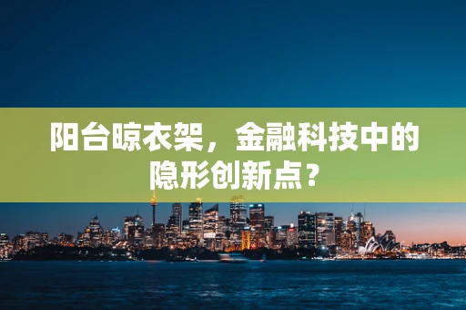 阳台晾衣架，金融科技中的隐形创新点？