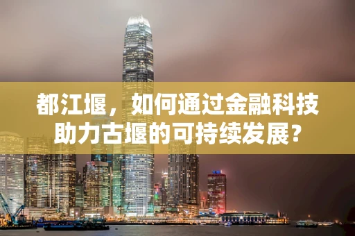 都江堰，如何通过金融科技助力古堰的可持续发展？