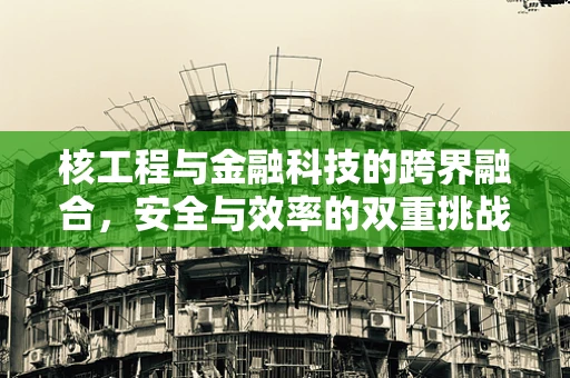 核工程与金融科技的跨界融合，安全与效率的双重挑战