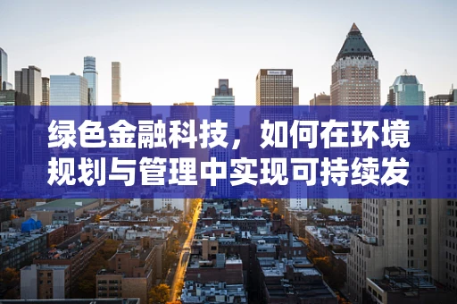绿色金融科技，如何在环境规划与管理中实现可持续发展？