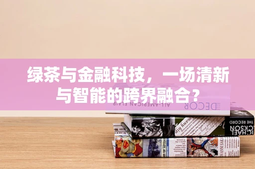 绿茶与金融科技，一场清新与智能的跨界融合？