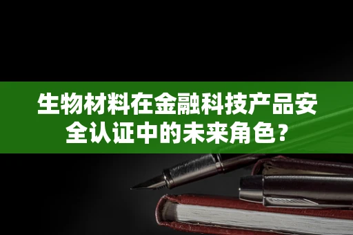 生物材料在金融科技产品安全认证中的未来角色？