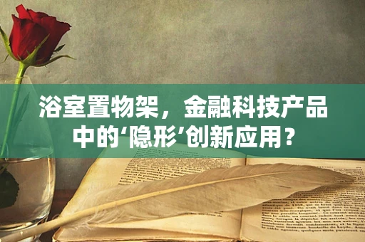 浴室置物架，金融科技产品中的‘隐形’创新应用？