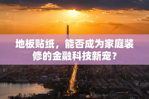 地板贴纸，能否成为家庭装修的金融科技新宠？