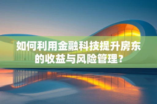如何利用金融科技提升房东的收益与风险管理？