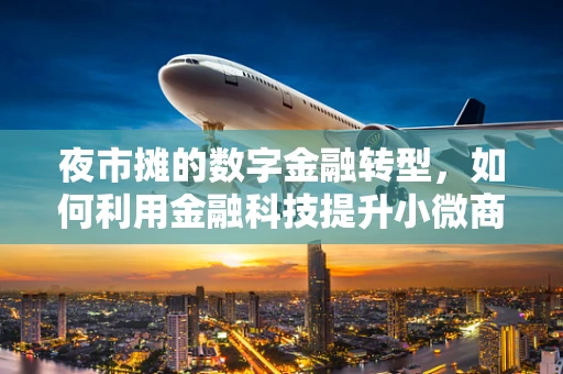夜市摊的数字金融转型，如何利用金融科技提升小微商贩的运营效率？