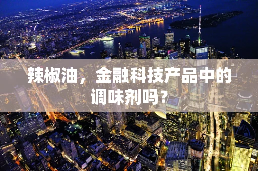 辣椒油，金融科技产品中的调味剂吗？