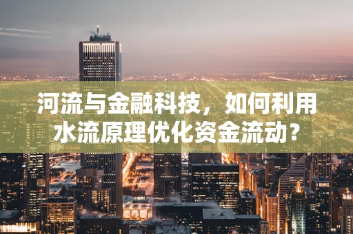 河流与金融科技，如何利用水流原理优化资金流动？