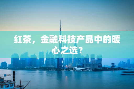 红茶，金融科技产品中的暖心之选？