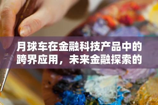 月球车在金融科技产品中的跨界应用，未来金融探索的月球式飞跃？