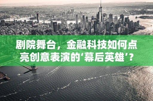 剧院舞台，金融科技如何点亮创意表演的‘幕后英雄’？