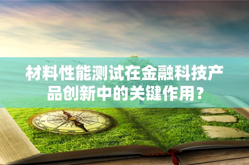 材料性能测试在金融科技产品创新中的关键作用？