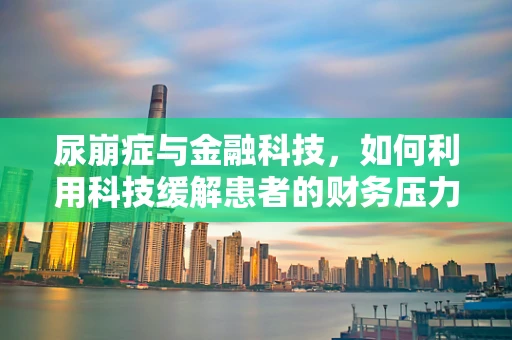 尿崩症与金融科技，如何利用科技缓解患者的财务压力？