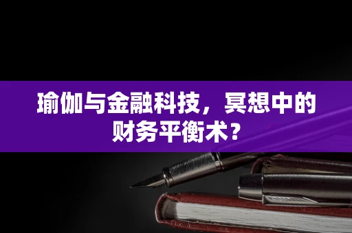 瑜伽与金融科技，冥想中的财务平衡术？