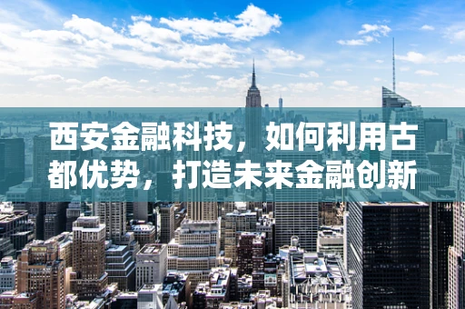 西安金融科技，如何利用古都优势，打造未来金融创新高地？