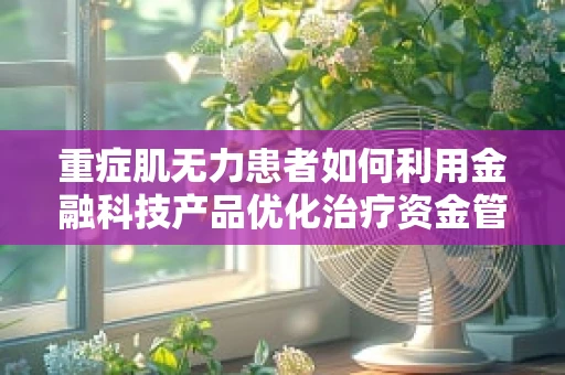 重症肌无力患者如何利用金融科技产品优化治疗资金管理？