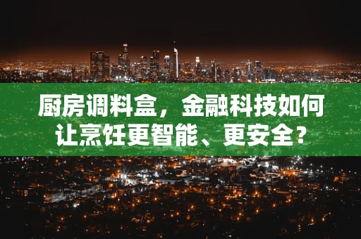 厨房调料盒，金融科技如何让烹饪更智能、更安全？
