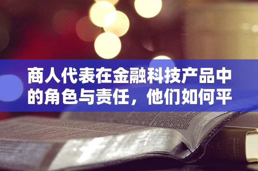 商人代表在金融科技产品中的角色与责任，他们如何平衡创新与合规？