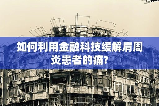 如何利用金融科技缓解肩周炎患者的痛?