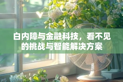 白内障与金融科技，看不见的挑战与智能解决方案