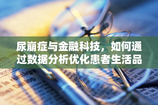 尿崩症与金融科技，如何通过数据分析优化患者生活品质？