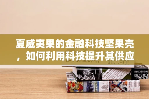 夏威夷果的金融科技坚果壳，如何利用科技提升其供应链透明度？