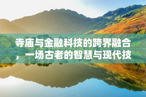 寺庙与金融科技的跨界融合，一场古老的智慧与现代技术的对话