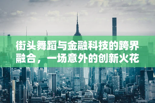 街头舞蹈与金融科技的跨界融合，一场意外的创新火花？
