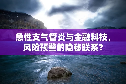 急性支气管炎与金融科技，风险预警的隐秘联系？
